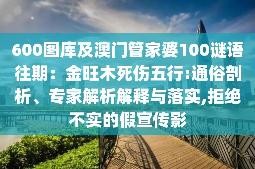 600圖庫(kù)及澳門(mén)管家婆100謎語(yǔ)往期：金旺木死傷五行:通俗剖析、專(zhuān)家解析解釋與落實(shí),拒絕不實(shí)的假宣傳影