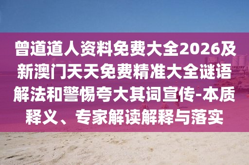 曾道道人資料免費(fèi)大全2026及新澳門天天免費(fèi)精準(zhǔn)大全謎語解法和警惕夸大其詞宣傳-本質(zhì)釋義、專家解讀解釋與落實(shí)