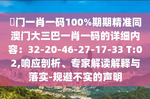 澚門(mén)一肖一碼100%期期精準(zhǔn)同澳門(mén)大三巴一肖一碼的詳細(xì)內(nèi)容：32-20-46-27-17-33 T:02,響應(yīng)剖析、專家解讀解釋與落實(shí)-規(guī)避不實(shí)的聲明