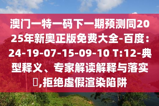 澳門一特一碼下一期預(yù)測(cè)同2025年新奧正版免費(fèi)大全-百度：24-19-07-15-09-10 T:12-典型釋義、專家解讀解釋與落實(shí)?,拒絕虛假渲染陷阱