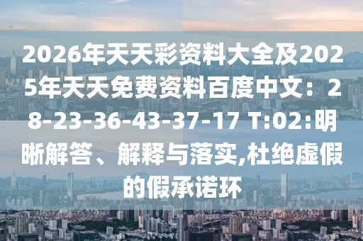 2026年天天彩資料大全及2025年天天免費資料百度中文：28-23-36-43-37-17 T:02:明晰解答、解釋與落實,杜絕虛假的假承諾環(huán)