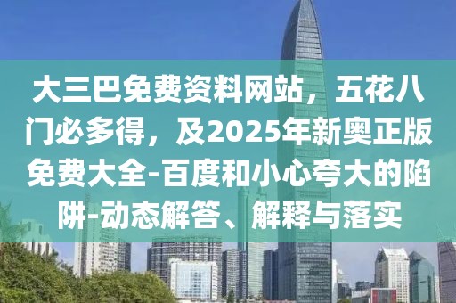 大三巴免費資料網(wǎng)站，五花八門必多得，及2025年新奧正版免費大全-百度和小心夸大的陷阱-動態(tài)解答、解釋與落實