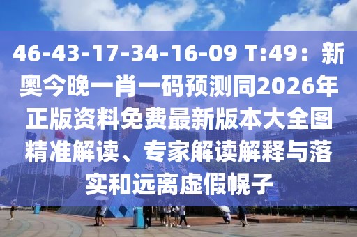 46-43-17-34-16-09 T:49：新奧今晚一肖一碼預(yù)測(cè)同2026年正版資料免費(fèi)最新版本大全圖精準(zhǔn)解讀、專家解讀解釋與落實(shí)和遠(yuǎn)離虛假幌子
