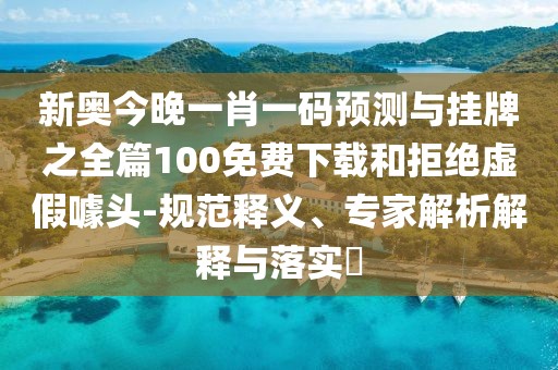 新奧今晚一肖一碼預(yù)測與掛牌之全篇100免費下載和拒絕虛假噱頭-規(guī)范釋義、專家解析解釋與落實?