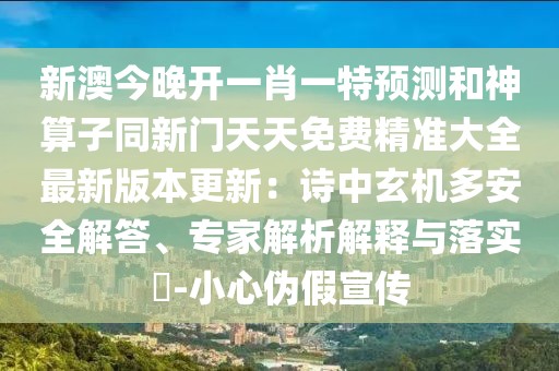 新澳今晚開一肖一特預(yù)測(cè)和神算子同新門天天免費(fèi)精準(zhǔn)大全最新版本更新：詩(shī)中玄機(jī)多安全解答、專家解析解釋與落實(shí)?-小心偽假宣傳