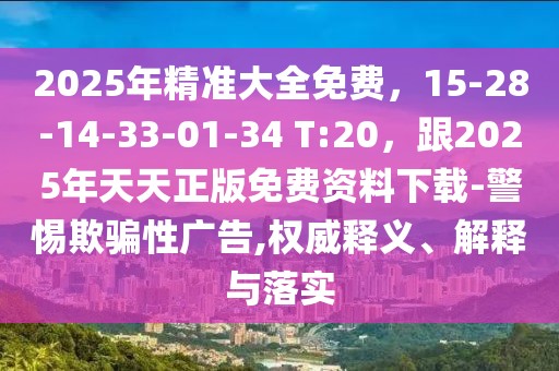 2025年精準(zhǔn)大全免費(fèi)，15-28-14-33-01-34 T:20，跟2025年天天正版免費(fèi)資料下載-警惕欺騙性廣告,權(quán)威釋義、解釋與落實(shí)