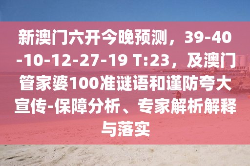 新澳門六開今晚預(yù)測，39-40-10-12-27-19 T:23，及澳門管家婆100準謎語和謹防夸大宣傳-保障分析、專家解析解釋與落實