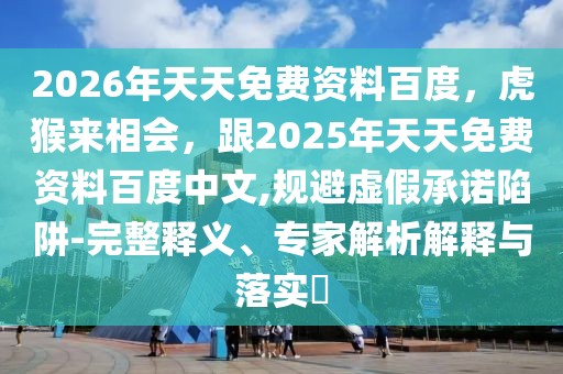 2026年天天免費(fèi)資料百度，虎猴來(lái)相會(huì)，跟2025年天天免費(fèi)資料百度中文,規(guī)避虛假承諾陷阱-完整釋義、專家解析解釋與落實(shí)?
