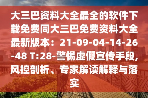 大三巴資料大全最全的軟件下載免費同大三巴免費資料大全最新版本：21-09-04-14-26-48 T:28-警惕虛假宣傳手段,風控剖析、專家解讀解釋與落實