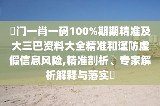 澚門一肖一碼100%期期精準(zhǔn)及大三巴資料大全精準(zhǔn)和謹(jǐn)防虛假信息風(fēng)險(xiǎn),精準(zhǔn)剖析、專家解析解釋與落實(shí)?