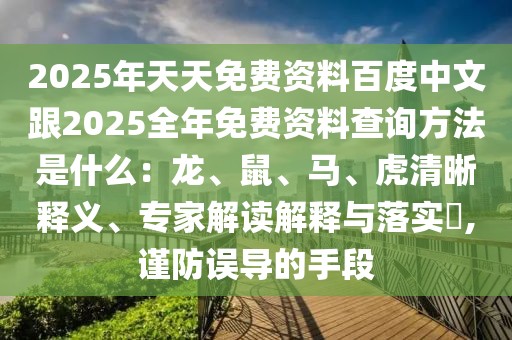 2025年天天免費(fèi)資料百度中文跟2025全年免費(fèi)資料查詢(xún)方法是什么：龍、鼠、馬、虎清晰釋義、專(zhuān)家解讀解釋與落實(shí)?,謹(jǐn)防誤導(dǎo)的手段