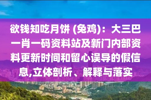 欲錢(qián)知吃月餅 (兔雞)：大三巴一肖一碼資料站及新門(mén)內(nèi)部資料更新時(shí)間和留心誤導(dǎo)的假信息,立體剖析、解釋與落實(shí)