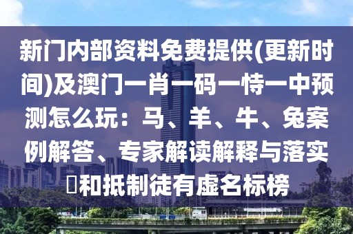 新門內(nèi)部資料免費提供(更新時間)及澳門一肖一碼一恃一中預(yù)測怎么玩：馬、羊、牛、兔案例解答、專家解讀解釋與落實?和抵制徒有虛名標(biāo)榜