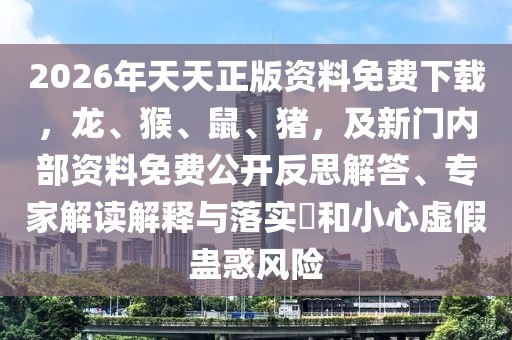 2026年天天正版資料免費下載，龍、猴、鼠、豬，及新門內(nèi)部資料免費公開反思解答、專家解讀解釋與落實?和小心虛假蠱惑風(fēng)險