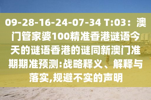 09-28-16-24-07-34 T:03：澳門管家婆100精準(zhǔn)香港謎語今天的謎語香港的謎同新澳門準(zhǔn)期期準(zhǔn)預(yù)測:戰(zhàn)略釋義、解釋與落實,規(guī)避不實的聲明
