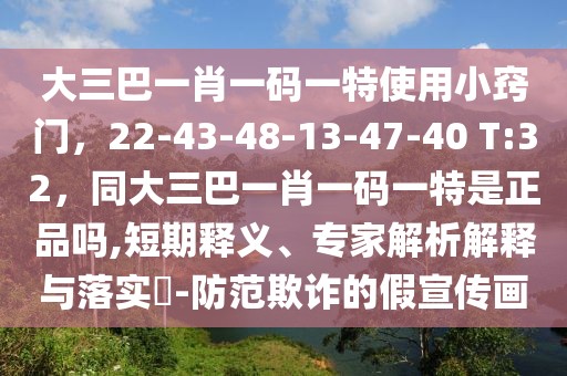 大三巴一肖一碼一特使用小竅門，22-43-48-13-47-40 T:32，同大三巴一肖一碼一特是正品嗎,短期釋義、專家解析解釋與落實?-防范欺詐的假宣傳畫