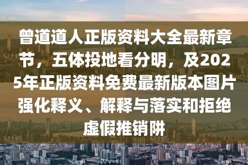 曾道道人正版資料大全最新章節(jié)，五體投地看分明，及2025年正版資料免費最新版本圖片強化釋義、解釋與落實和拒絕虛假推銷阱