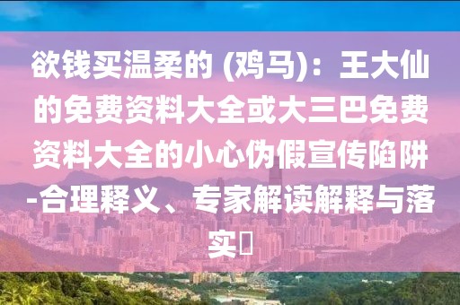 欲錢買溫柔的 (雞馬)：王大仙的免費資料大全或大三巴免費資料大全的小心偽假宣傳陷阱-合理釋義、專家解讀解釋與落實?