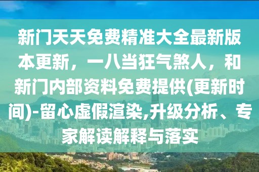 新門天天免費(fèi)精準(zhǔn)大全最新版本更新，一八當(dāng)狂氣煞人，和新門內(nèi)部資料免費(fèi)提供(更新時(shí)間)-留心虛假渲染,升級(jí)分析、專家解讀解釋與落實(shí)