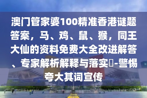 澳門管家婆100精準香港謎題答案，馬、雞、鼠、猴，同王大仙的資料免費大全改進解答、專家解析解釋與落實?-警惕夸大其詞宣傳