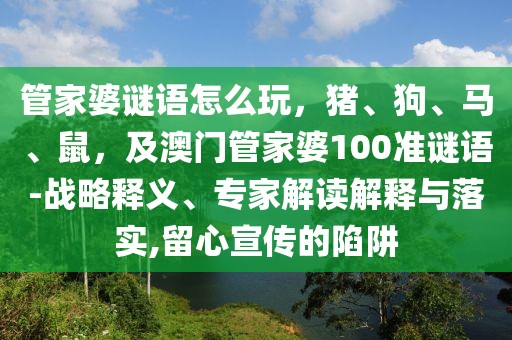 管家婆謎語怎么玩，豬、狗、馬、鼠，及澳門管家婆100準謎語-戰(zhàn)略釋義、專家解讀解釋與落實,留心宣傳的陷阱