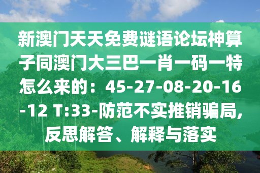 新澳門天天免費(fèi)謎語論壇神算子同澳門大三巴一肖一碼一特怎么來的：45-27-08-20-16-12 T:33-防范不實(shí)推銷騙局,反思解答、解釋與落實(shí)