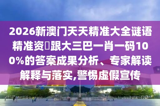 2026新澳門天天精準(zhǔn)大全謎語精準(zhǔn)資枓跟大三巴一肖一碼100%的答案成果分析、專家解讀解釋與落實(shí),警惕虛假宣傳