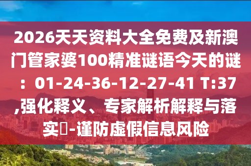 2026天天資料大全免費及新澳門管家婆100精準謎語今天的謎：01-24-36-12-27-41 T:37,強化釋義、專家解析解釋與落實?-謹防虛假信息風險