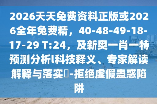 2026天天免費(fèi)資料正版或2026全年兔費(fèi)精，40-48-49-18-17-29 T:24，及新奧一肖一特預(yù)測(cè)分析l科技釋義、專家解讀解釋與落實(shí)?-拒絕虛假蠱惑陷阱