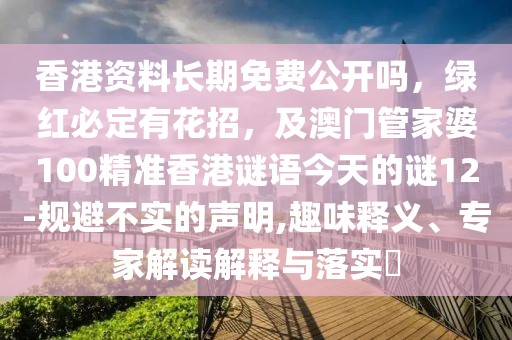 香港資料長期免費公開嗎，綠紅必定有花招，及澳門管家婆100精準(zhǔn)香港謎語今天的謎12-規(guī)避不實的聲明,趣味釋義、專家解讀解釋與落實?