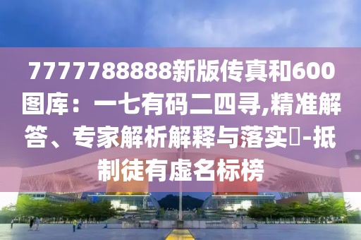 7777788888新版?zhèn)髡婧?00圖庫：一七有碼二四尋,精準(zhǔn)解答、專家解析解釋與落實(shí)?-抵制徒有虛名標(biāo)榜