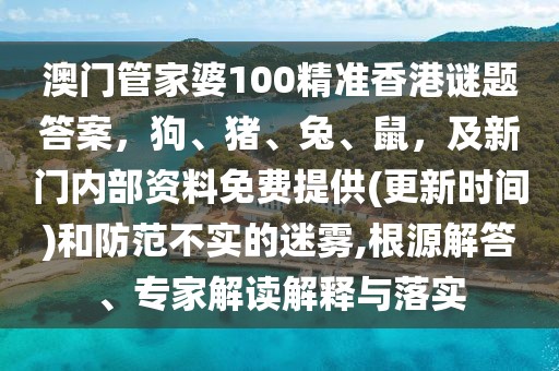 澳門管家婆100精準(zhǔn)香港謎題答案，狗、豬、兔、鼠，及新門內(nèi)部資料免費(fèi)提供(更新時間)和防范不實(shí)的迷霧,根源解答、專家解讀解釋與落實(shí)