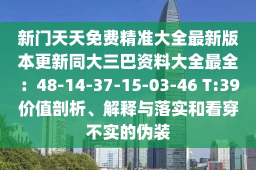 新門(mén)天天免費(fèi)精準(zhǔn)大全最新版本更新同大三巴資料大全最全：48-14-37-15-03-46 T:39價(jià)值剖析、解釋與落實(shí)和看穿不實(shí)的偽裝