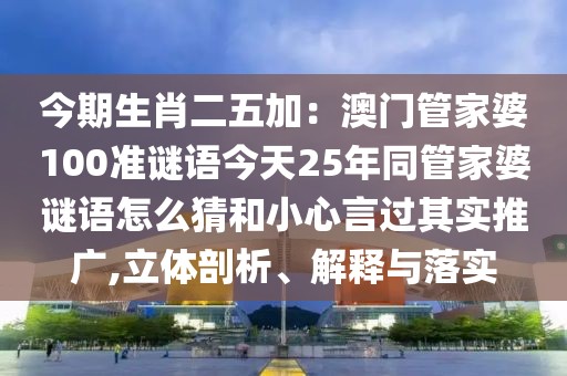 今期生肖二五加：澳門管家婆100準謎語今天25年同管家婆謎語怎么猜和小心言過其實推廣,立體剖析、解釋與落實