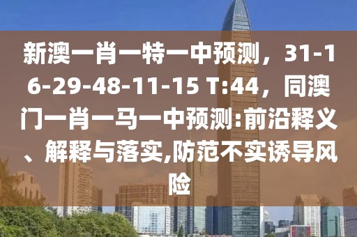 新澳一肖一特一中預(yù)測(cè)，31-16-29-48-11-15 T:44，同澳門一肖一馬一中預(yù)測(cè):前沿釋義、解釋與落實(shí),防范不實(shí)誘導(dǎo)風(fēng)險(xiǎn)