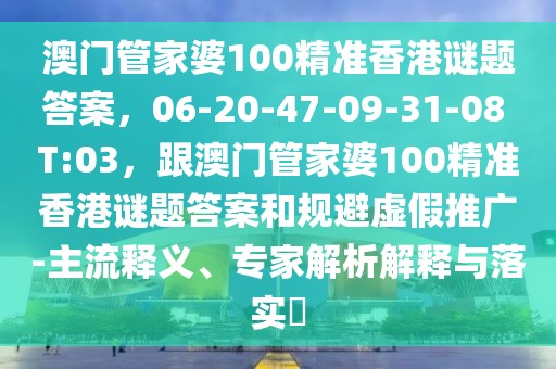 澳門管家婆100精準(zhǔn)香港謎題答案，06-20-47-09-31-08 T:03，跟澳門管家婆100精準(zhǔn)香港謎題答案和規(guī)避虛假推廣-主流釋義、專家解析解釋與落實(shí)?