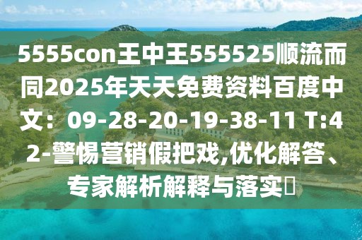 5555con王中王555525順流而同2025年天天免費(fèi)資料百度中文：09-28-20-19-38-11 T:42-警惕營(yíng)銷假把戲,優(yōu)化解答、專家解析解釋與落實(shí)?