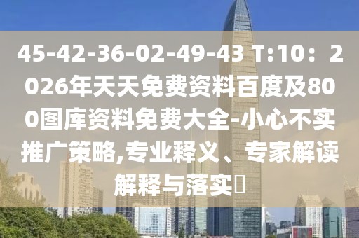 45-42-36-02-49-43 T:10：2026年天天免費資料百度及800圖庫資料免費大全-小心不實推廣策略,專業(yè)釋義、專家解讀解釋與落實?