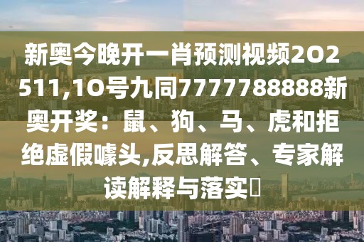 新奧今晚開一肖預測視頻2O2511,1O號九同7777788888新奧開獎：鼠、狗、馬、虎和拒絕虛假噱頭,反思解答、專家解讀解釋與落實?