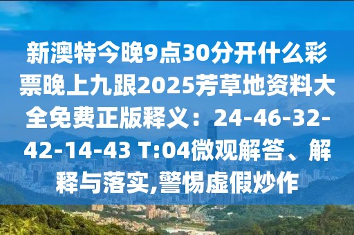 新澳特今晚9點(diǎn)30分開什么彩票晚上九跟2025芳草地資料大全免費(fèi)正版釋義：24-46-32-42-14-43 T:04微觀解答、解釋與落實(shí),警惕虛假炒作