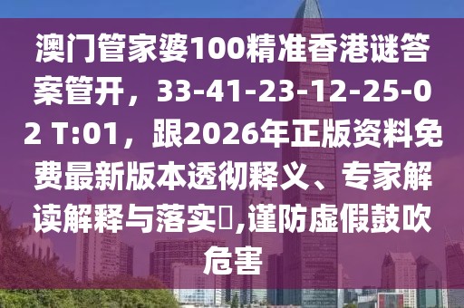 澳門管家婆100精準香港謎答案管開，33-41-23-12-25-02 T:01，跟2026年正版資料免費最新版本透徹釋義、專家解讀解釋與落實?,謹防虛假鼓吹危害