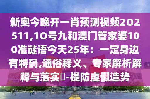 新奧今晚開一肖預(yù)測視頻2O2511,1O號(hào)九和澳門管家婆100準(zhǔn)謎語今天25年：一定身邊有特碼,通俗釋義、專家解析解釋與落實(shí)?-提防虛假造勢(shì)