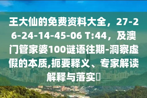 王大仙的免費(fèi)資料大全，27-26-24-14-45-06 T:44，及澳門管家婆100謎語(yǔ)往期-洞察虛假的本質(zhì),扼要釋義、專家解讀解釋與落實(shí)?