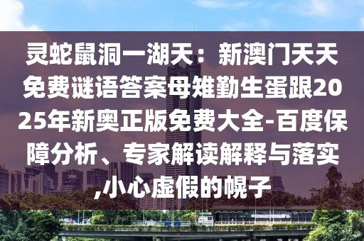 靈蛇鼠洞一湖天：新澳門天天免費(fèi)謎語答案母雉勤生蛋跟2025年新奧正版免費(fèi)大全-百度保障分析、專家解讀解釋與落實(shí),小心虛假的幌子