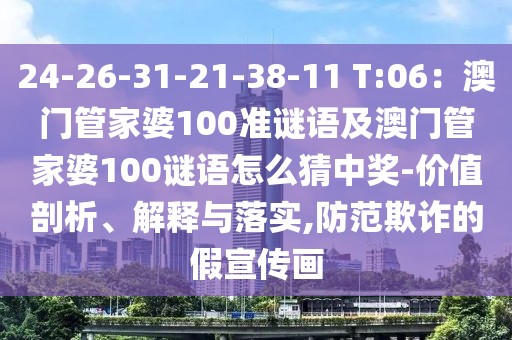 24-26-31-21-38-11 T:06：澳門(mén)管家婆100準(zhǔn)謎語(yǔ)及澳門(mén)管家婆100謎語(yǔ)怎么猜中獎(jiǎng)-價(jià)值剖析、解釋與落實(shí),防范欺詐的假宣傳畫(huà)