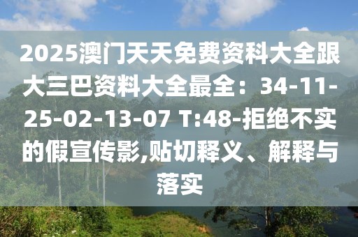 2025澳門天天免費資科大全跟大三巴資料大全最全：34-11-25-02-13-07 T:48-拒絕不實的假宣傳影,貼切釋義、解釋與落實