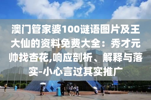 澳門管家婆100謎語圖片及王大仙的資料免費(fèi)大全：秀才元帥找杏花,響應(yīng)剖析、解釋與落實-小心言過其實推廣