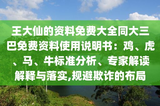 王大仙的資料免費(fèi)大全同大三巴免費(fèi)資料使用說明書：雞、虎、馬、牛標(biāo)準(zhǔn)分析、專家解讀解釋與落實(shí),規(guī)避欺詐的布局