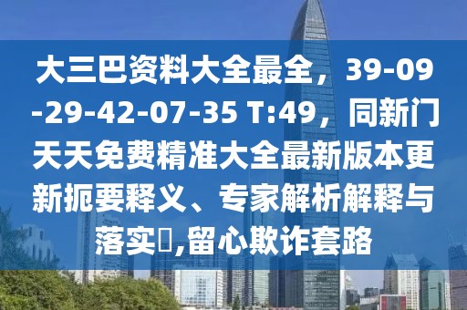 大三巴資料大全最全，39-09-29-42-07-35 T:49，同新門天天免費(fèi)精準(zhǔn)大全最新版本更新扼要釋義、專家解析解釋與落實(shí)?,留心欺詐套路