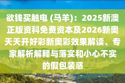 欲錢買觸電 (馬羊)：2025新澳正版資科免費(fèi)資本及2026新奧天天開好彩新奧彩效果解讀、專家解析解釋與落實(shí)和小心不實(shí)的假包裝惑